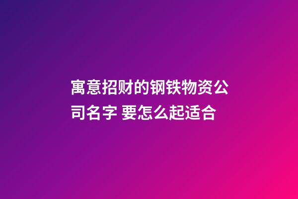 寓意招财的钢铁物资公司名字 要怎么起适合-第1张-公司起名-玄机派